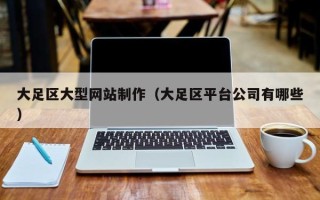 安阳大足区大型网站制作（大足区平台公司有哪些）