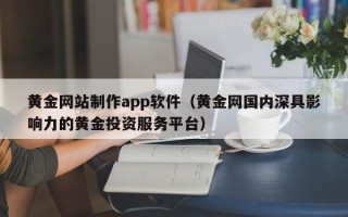 安阳黄金网站制作app软件（黄金网国内深具影响力的黄金投资服务平台）