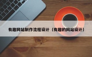 安阳有趣网站制作流程设计（有趣的网站设计）