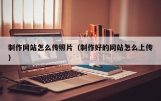 安阳制作网站怎么传照片（制作好的网站怎么上传）