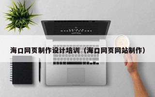 安阳海口网页制作设计培训（海口网页网站制作）