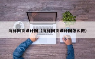 安阳海鲜网页设计图（海鲜网页设计图怎么做）