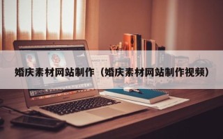 安阳婚庆素材网站制作（婚庆素材网站制作视频）