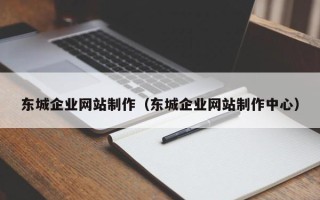 安阳东城企业网站制作（东城企业网站制作中心）