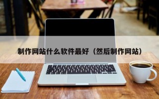安阳制作网站什么软件最好（然后制作网站）